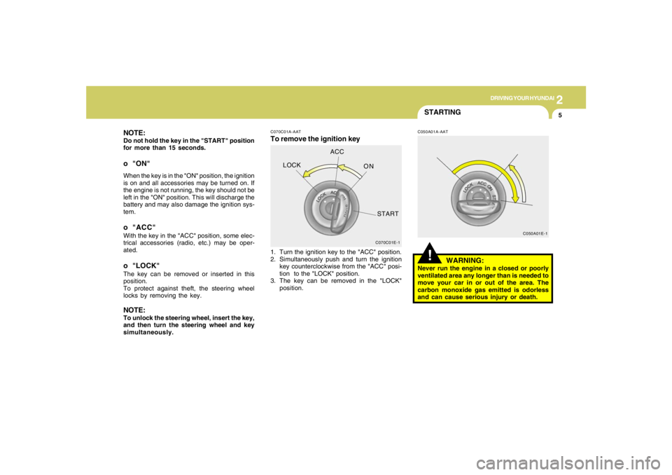 HYUNDAI TUCSON 2005  Owners Manual 2
DRIVING YOUR HYUNDAI
5
NOTE:Do not hold the key in the "START" position
for more than 15 seconds.o "ON"When the key is in the "ON" position, the ignition
is on and all accessories may be turned on. 