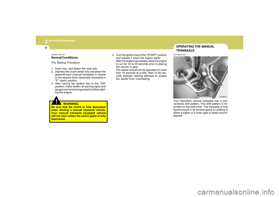 HYUNDAI TUCSON 2005  Owners Manual 2
DRIVING YOUR HYUNDAI
6
OPERATING THE MANUAL
TRANSAXLE
4. Turn the ignition key to the "START" position
and release it when the engine starts.
After the engine has started, allow the engine
to run fo