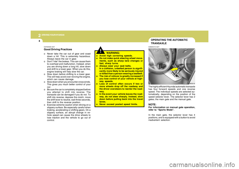 HYUNDAI TUCSON 2005  Owners Manual 2
DRIVING YOUR HYUNDAI
8
HJM3018
OPERATING THE AUTOMATIC
TRANSAXLE
!
WARNING:
o Avoid high cornering speeds.
o Do not make quick steering wheel move-
ments, such as sharp lane changes or
fast, sharp t