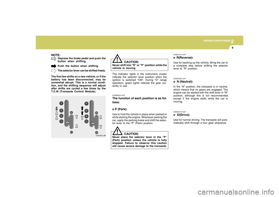 HYUNDAI TUCSON 2005  Owners Manual 2
DRIVING YOUR HYUNDAI
9
NOTE:
Depress the brake pedal and push the
button when shifting.
Push the button when shifting.
The selector lever can be shifted freely.
The first few shifts on a new vehicle