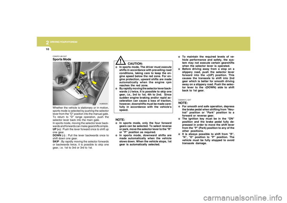 HYUNDAI TUCSON 2005  Owners Manual 2
DRIVING YOUR HYUNDAI
10
!
o To maintain the required levels of ve-
hicle performance and safety, the sys-
tem may not execute certain gearshifts
when the selector lever is operated.
o Before driving