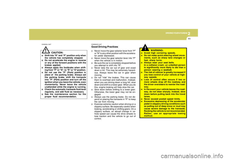 HYUNDAI TUCSON 2005  Owners Manual 2
DRIVING YOUR HYUNDAI
11
!
C090I02L-GAT
CAUTION:
o Shift into "R" and "P" position only when
the vehicle has completely stopped.
o Do not accelerate the engine in reverse
or any of the forward positi