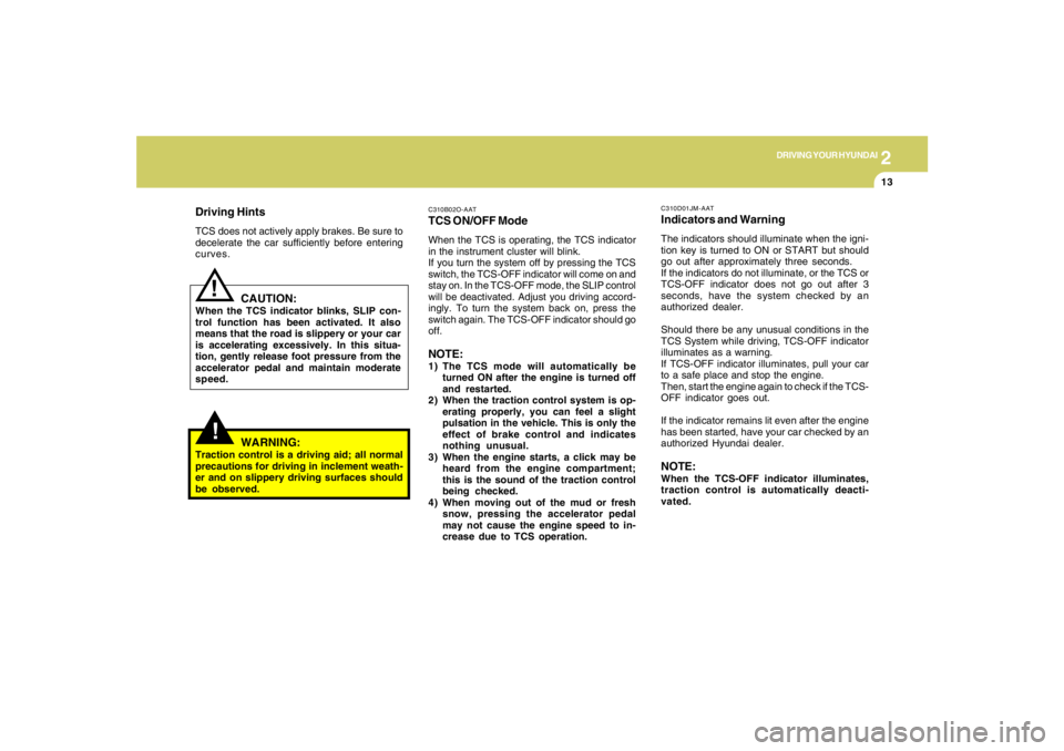 HYUNDAI TUCSON 2005  Owners Manual 2
DRIVING YOUR HYUNDAI
13
!
Driving HintsTCS does not actively apply brakes. Be sure to
decelerate the car sufficiently before entering
curves.
CAUTION:
When the TCS indicator blinks, SLIP con-
trol f