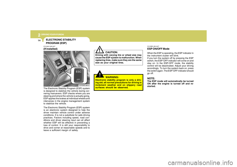 HYUNDAI TUCSON 2005  Owners Manual 2
DRIVING YOUR HYUNDAI
14
!
CAUTION:
Driving with varying tire or wheel size may
cause the ESP system to malfunction. When
replacing tires, make sure they are the same
size as your original tires.
!
C