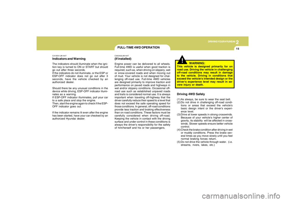 HYUNDAI TUCSON 2005  Owners Manual 2
DRIVING YOUR HYUNDAI
15
C310D01JM-AATIndicators and WarningThe indicators should illuminate when the igni-
tion key is turned to ON or START but should
go out after three seconds.
If the indicators 