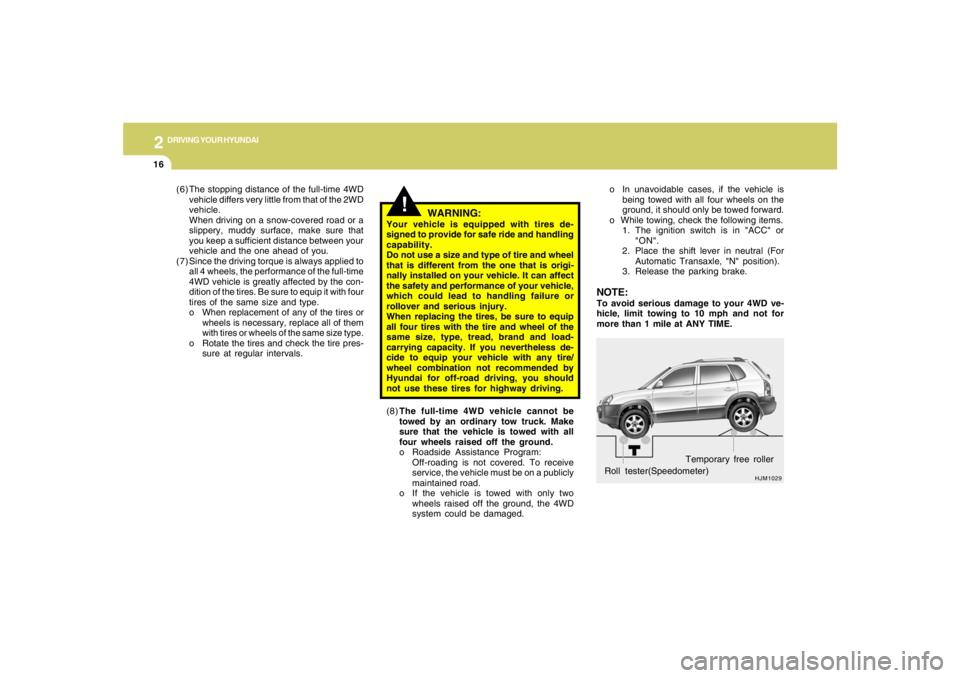 HYUNDAI TUCSON 2005  Owners Manual 2
DRIVING YOUR HYUNDAI
16
HJM1029
Roll tester(Speedometer)Temporary free roller o In unavoidable cases, if the vehicle is
being towed with all four wheels on the
ground, it should only be towed forwar