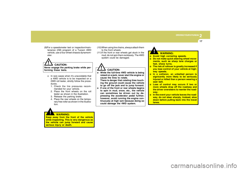 HYUNDAI TUCSON 2005  Owners Manual 2
DRIVING YOUR HYUNDAI
17
!
CAUTION:
o While the full-time 4WD vehicle is being
raised on a jack, never start the engine or
cause the tires to rotate.
There is danger that rotating tires touch-
ing th