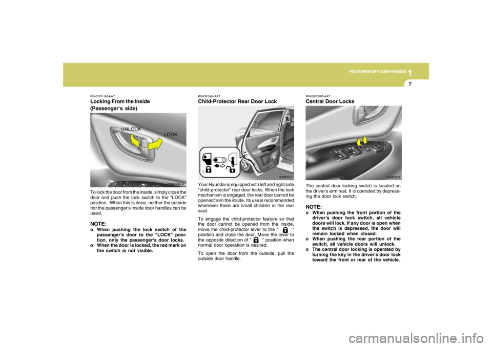 HYUNDAI TUCSON 2005  Owners Manual 1
FEATURES OF YOUR HYUNDAI
7
B045D01JM-AATLocking From the Inside
(Passengers side)To lock the door from the inside, simply close the
door and push the lock switch to the "LOCK"
position.  When this 