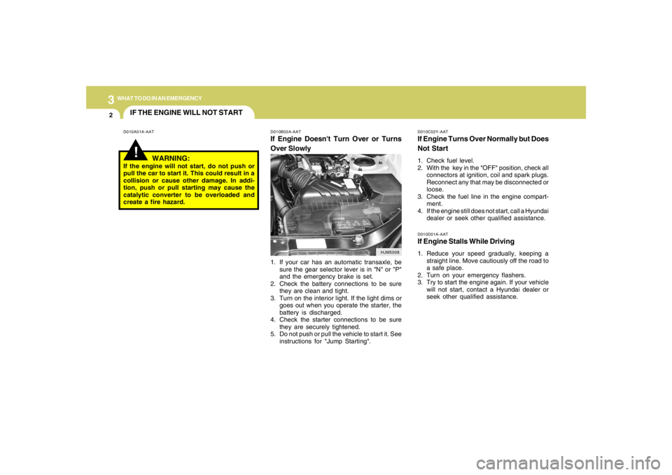 HYUNDAI TUCSON 2005  Owners Manual 32WHAT TO DO IN AN EMERGENCY
IF THE ENGINE WILL NOT START!
D010A01A-AAT D010B02A-AAT
If Engine Doesnt Turn Over or Turns
Over Slowly
D010C02Y-AATIf Engine Turns Over Normally but Does
Not Start1. Che