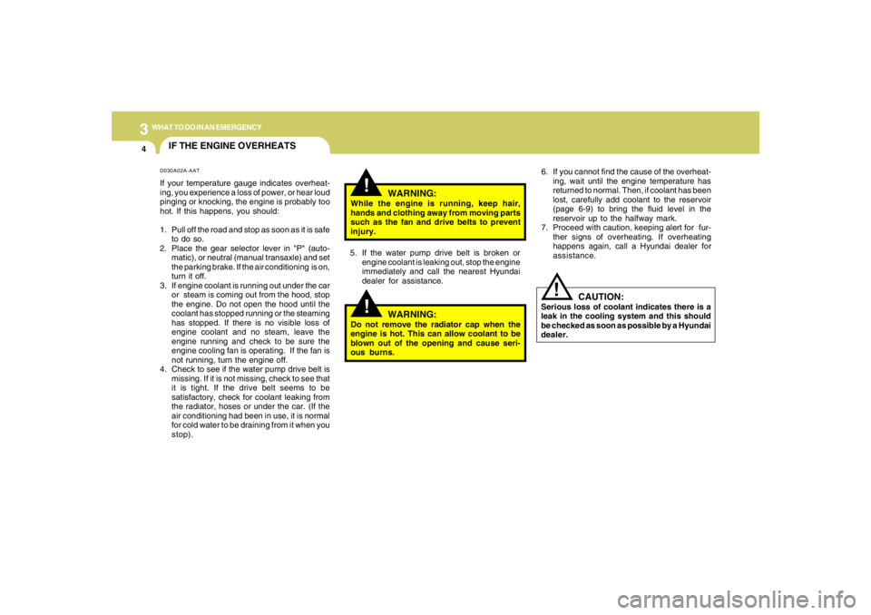 HYUNDAI TUCSON 2005  Owners Manual 34WHAT TO DO IN AN EMERGENCY
IF THE ENGINE OVERHEATS
!!
!
WARNING:
While the engine is running, keep hair,
hands and clothing away from moving parts
such as the fan and drive belts to prevent
injury.
