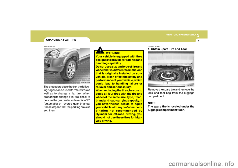 HYUNDAI TUCSON 2005  Owners Manual 3
WHAT TO DO IN AN EMERGENCY
7
CHANGING A FLAT TIRED060A02HP-AATThe procedure described on the follow-
ing pages can be used to rotate tires as
well as to change a flat tire. When
preparing to change 