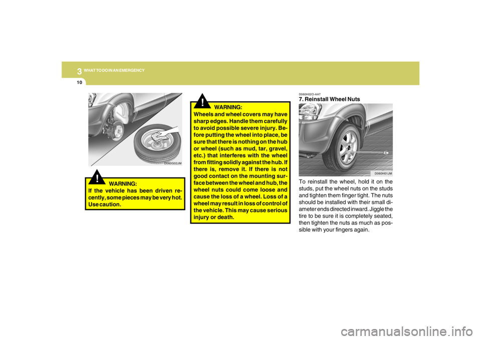 HYUNDAI TUCSON 2005  Owners Manual 310
WHAT TO DO IN AN EMERGENCY
!
D060H02O-AAT7. Reinstall Wheel Nuts
To reinstall the wheel, hold it on the
studs, put the wheel nuts on the studs
and tighten them finger tight. The nuts
should be ins