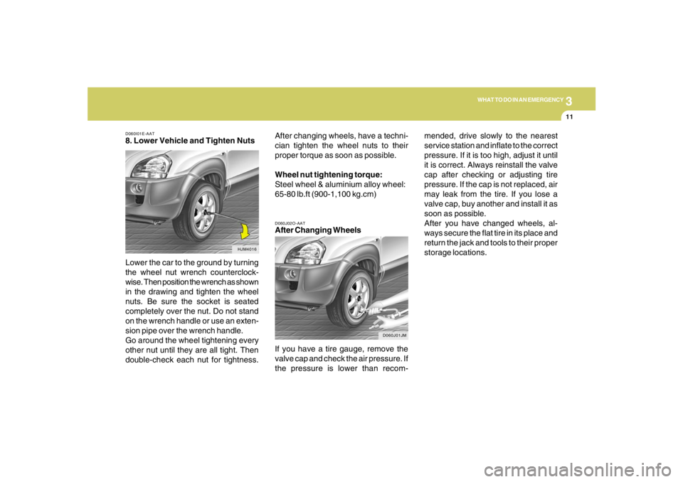 HYUNDAI TUCSON 2005  Owners Manual 3
WHAT TO DO IN AN EMERGENCY
11
D060I01E-AAT8. Lower Vehicle and Tighten Nuts
Lower the car to the ground by turning
the wheel nut wrench counterclock-
wise. Then position the wrench as shown
in the d