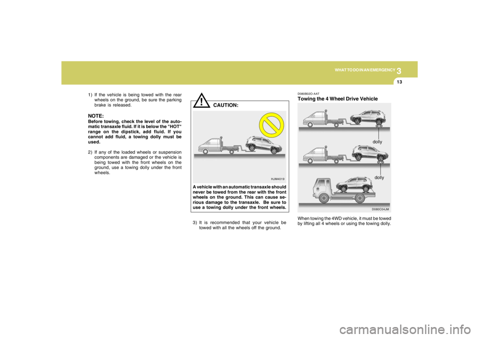 HYUNDAI TUCSON 2005  Owners Manual 3
WHAT TO DO IN AN EMERGENCY
13
!
1) If the vehicle is being towed with the rear
wheels on the ground, be sure the parking
brake is released.NOTE:Before towing, check the level of the auto-
matic tran