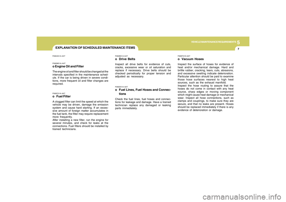 HYUNDAI TUCSON 2005  Owners Manual 5
VEHICLE MAINTENANCE REQUIREMENTS
7
F060D01A-AATo Fuel Lines, Fuel Hoses and Connec-
tionsCheck the fuel lines, fuel hoses and connec-
tions for leakage and damage. Have a trained
technician replace 