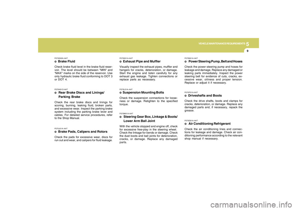 HYUNDAI TUCSON 2005  Owners Manual 5
VEHICLE MAINTENANCE REQUIREMENTS
9
F070L01A-AATo  Suspension Mounting BoltsCheck the suspension connections for loose-
ness or damage. Retighten to the specified
torque.
F070G02A-AATo  Brake FluidCh