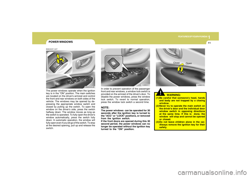 HYUNDAI TUCSON 2005  Owners Manual 1
FEATURES OF YOUR HYUNDAI
11
POWER WINDOWSB060A03Y-AATThe power windows operate when the ignition
key is in the "ON" position. The main switches
are located on the drivers armrest and control
the fr
