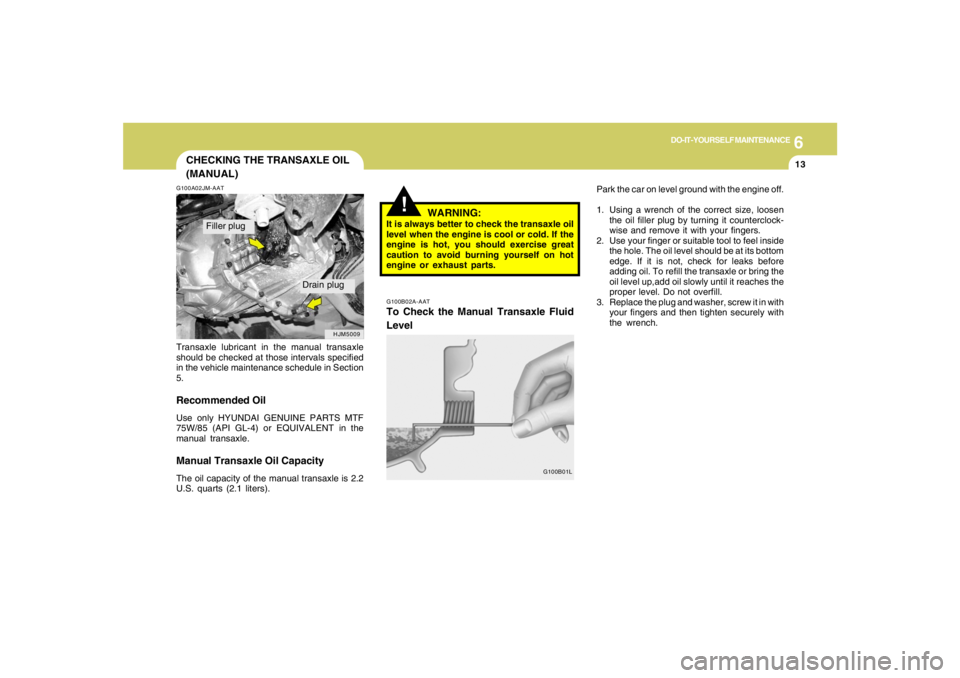 HYUNDAI TUCSON 2005  Owners Manual 6
DO-IT-YOURSELF MAINTENANCE
13
CHECKING THE TRANSAXLE OIL
(MANUAL)G100A02JM-AATTransaxle lubricant in the manual transaxle
should be checked at those intervals specified
in the vehicle maintenance sc
