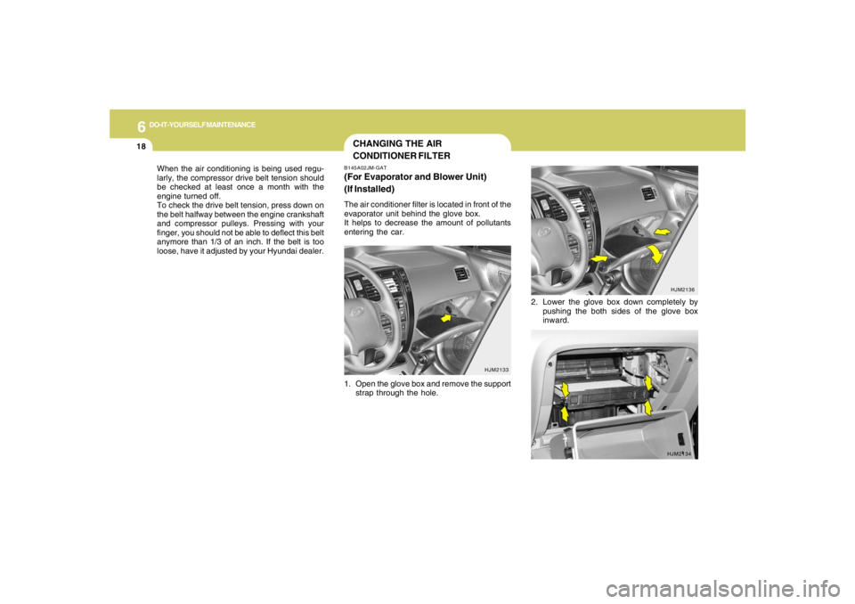 HYUNDAI TUCSON 2005  Owners Manual 6
DO-IT-YOURSELF MAINTENANCE
18
When the air conditioning is being used regu-
larly, the compressor drive belt tension should
be checked at least once a month with the
engine turned off.
To check the 