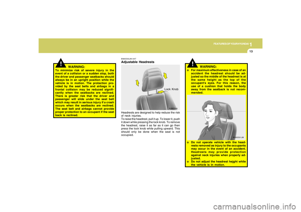 HYUNDAI TUCSON 2005  Owners Manual 1
FEATURES OF YOUR HYUNDAI
13
!
WARNING:
To minimize risk of severe injury in the
event of a collision or a sudden stop, both
the driver and passenger seatbacks should
always be in an upright position