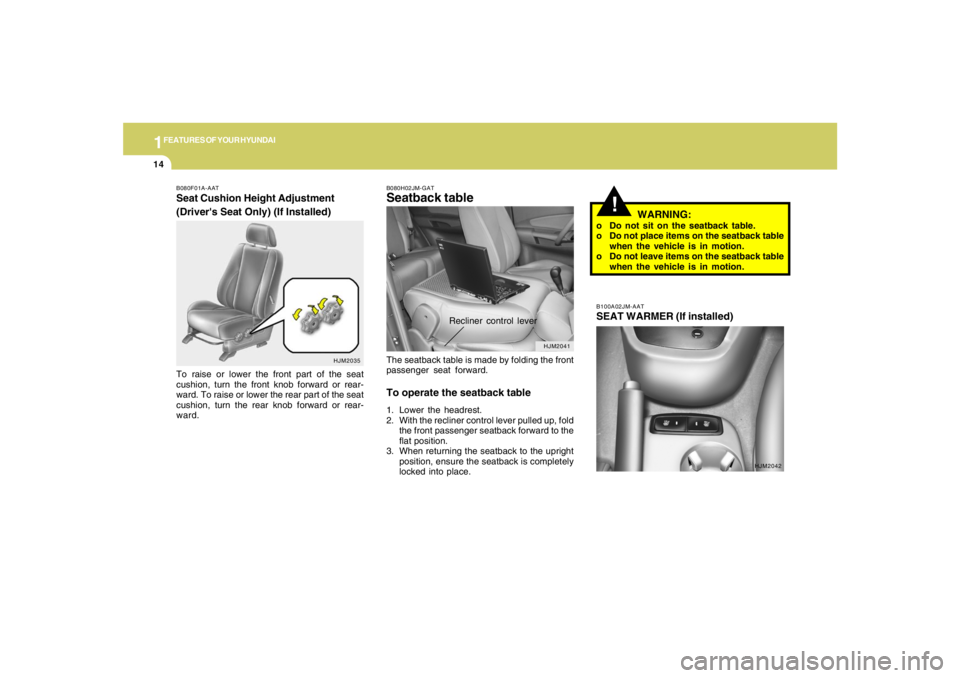 HYUNDAI TUCSON 2005  Owners Manual 1FEATURES OF YOUR HYUNDAI14
!
HJM2041 B080H02JM-GAT
Seatback tableThe seatback table is made by folding the front
passenger seat forward.To operate the seatback table1. Lower the headrest.
2. With the