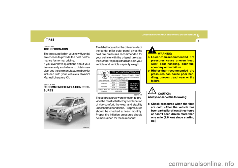 HYUNDAI TUCSON 2005  Owners Manual 8
CONSUMER INFORMATION & REPORTING SAFETY DEFECTS
3
!
TIRESI030A01JM-AATRECOMMENDED INFLATION PRES-
SURESI020A02A-AATTIRE INFORMATIONThe tires supplied on your new Hyundai
are chosen to provide the be
