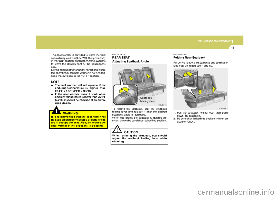 HYUNDAI TUCSON 2005  Owners Manual 1
FEATURES OF YOUR HYUNDAI
15
!
The seat warmer is provided to warm the front
seats during cold weather. With the ignition key
in the "ON" position, push either of the switches
to warm the drivers se
