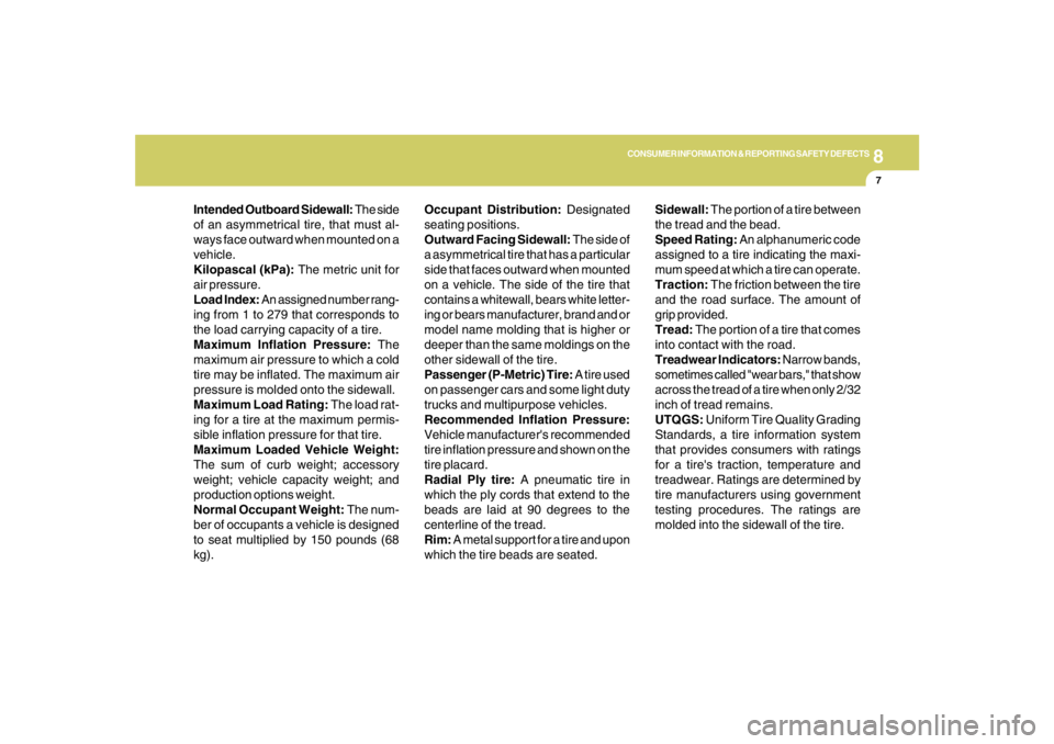 HYUNDAI TUCSON 2005  Owners Manual 8
CONSUMER INFORMATION & REPORTING SAFETY DEFECTS
7
Intended Outboard Sidewall: The side
of an asymmetrical tire, that must al-
ways face outward when mounted on a
vehicle.
Kilopascal (kPa): The metri