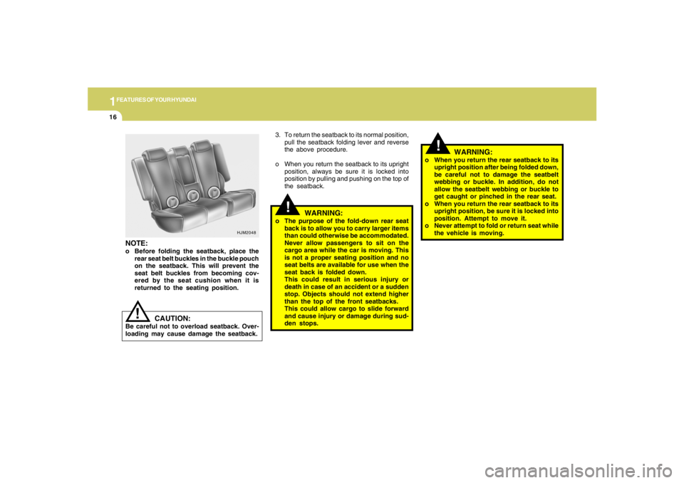 HYUNDAI TUCSON 2005  Owners Manual 1FEATURES OF YOUR HYUNDAI16
!
!
3. To return the seatback to its normal position,
pull the seatback folding lever and reverse
the above procedure.
o When you return the seatback to its upright
positio
