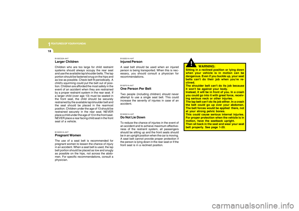 HYUNDAI TUCSON 2005  Owners Manual 1FEATURES OF YOUR HYUNDAI18
WARNING:
Sitting in a reclined position or lying down
when your vehicle is in motion can be
dangerous. Even if you buckle up, your seat
belts cant do their job when youre