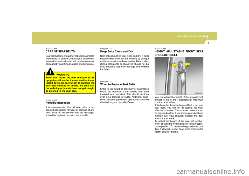 HYUNDAI TUCSON 2005  Owners Manual 1
FEATURES OF YOUR HYUNDAI
19
!
B160A01A-AATCARE OF SEAT BELTSSeat belt systems should never be disassembled
or modified. In addition, care should be taken to
assure that seat belts and belt hardware 