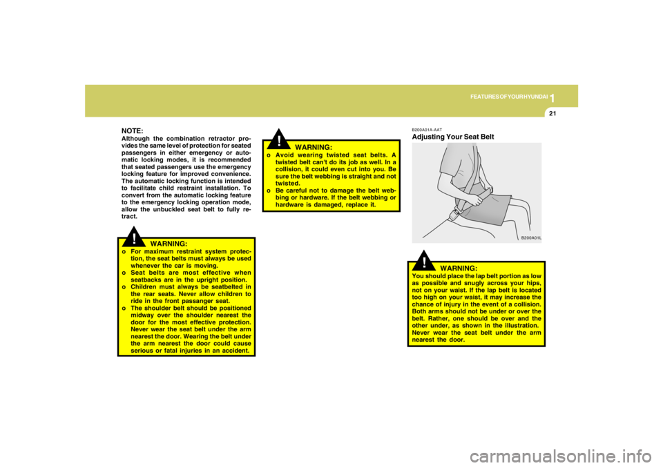HYUNDAI TUCSON 2005  Owners Manual 1
FEATURES OF YOUR HYUNDAI
21
!
NOTE:Although the combination retractor pro-
vides the same level of protection for seated
passengers in either emergency or auto-
matic locking modes, it is recommende
