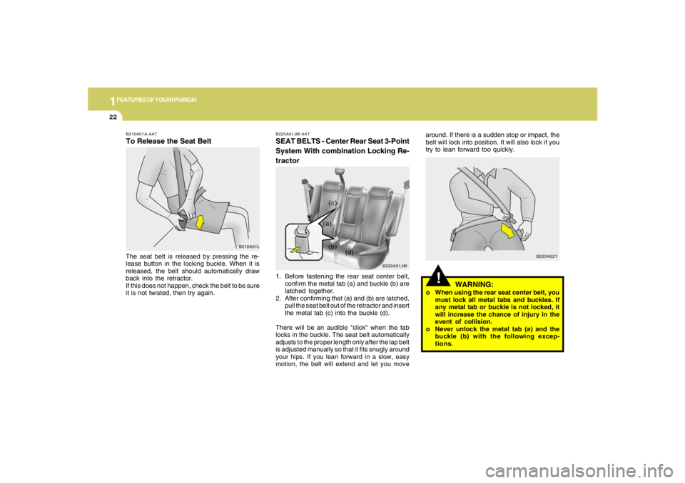 HYUNDAI TUCSON 2005  Owners Manual 1FEATURES OF YOUR HYUNDAI22
!
WARNING:
o When using the rear seat center belt, you
must lock all metal tabs and buckles. If
any metal tab or buckle is not locked, it
will increase the chance of injury