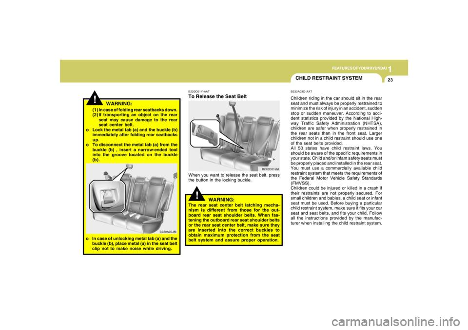 HYUNDAI TUCSON 2005  Owners Manual 1
FEATURES OF YOUR HYUNDAI
23
!(1) In case of folding rear seatbacks down.
(2) If transporting an object on the rear
seat may cause damage to the rear
seat center belt.
o Lock the metal tab (a) and th