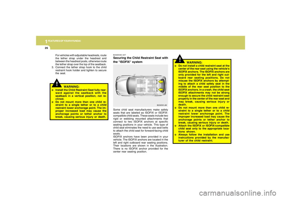 HYUNDAI TUCSON 2005  Owners Manual 1FEATURES OF YOUR HYUNDAI26
!
WARNING:
o Do not install a child restraint seat at the
center of the rear seat using the vehicles
ISOFIX anchors. The ISOFIX anchors are
only provided for the left and 