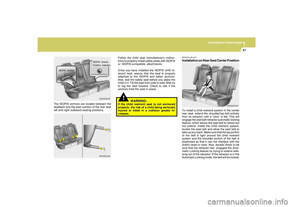 HYUNDAI TUCSON 2005  Owners Manual 1
FEATURES OF YOUR HYUNDAI
27
!
WARNING:
If the child restraint seat is not anchored
properly, the risk of a child being seriously
injured or killed in a collision greatly in-
creases. The ISOFIX anch