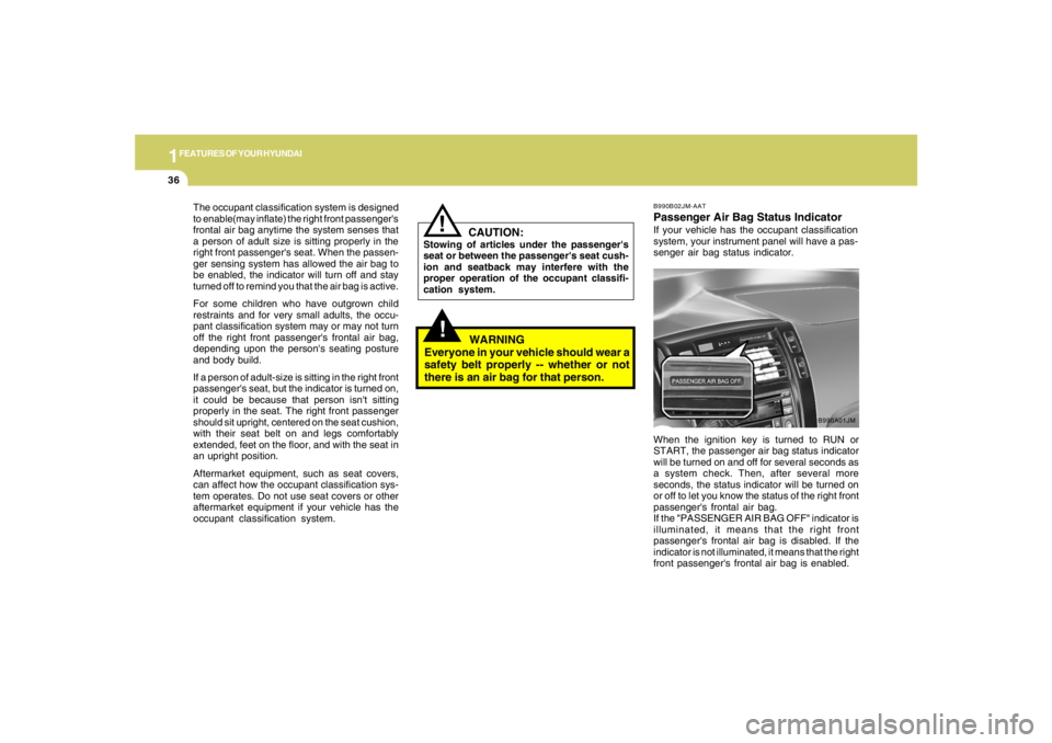 HYUNDAI TUCSON 2005  Owners Manual 1FEATURES OF YOUR HYUNDAI36
!
The occupant classification system is designed
to enable(may inflate) the right front passengers
frontal air bag anytime the system senses that
a person of adult size is