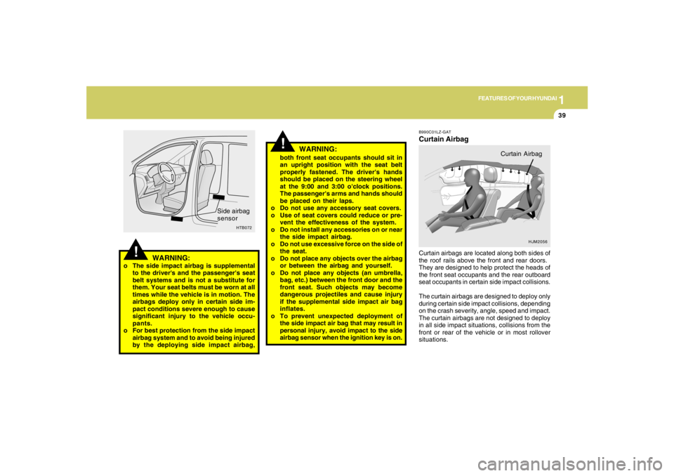 HYUNDAI TUCSON 2005  Owners Manual 1
FEATURES OF YOUR HYUNDAI
39
!
WARNING:
WARNING:
o The side impact airbag is supplemental
to the drivers and the passengers seat
belt systems and is not a substitute for
them. Your seat belts must 