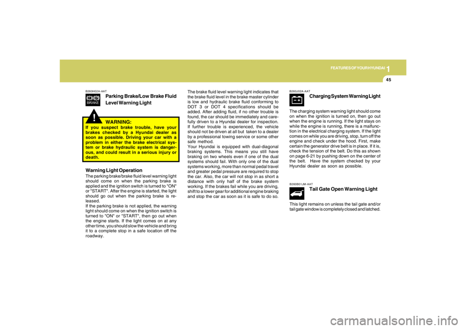 HYUNDAI TUCSON 2005  Owners Manual 1
FEATURES OF YOUR HYUNDAI
45
!
B260H02A-AAT
Parking Brake/Low Brake Fluid
Level Warning Light
The brake fluid level warning light indicates that
the brake fluid level in the brake master cylinder
is 