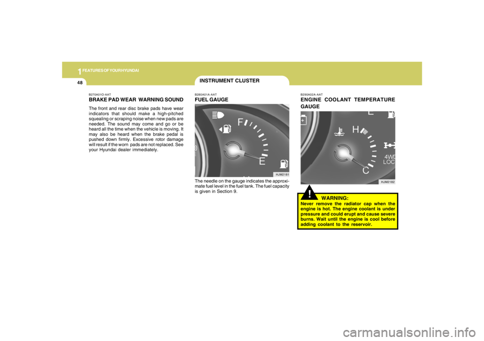 HYUNDAI TUCSON 2005  Owners Manual 1FEATURES OF YOUR HYUNDAI48
B270A01O-AATBRAKE PAD WEAR  WARNING SOUNDThe front and rear disc brake pads have wear
indicators that should make a high-pitched
squealing or scraping noise when new pads a