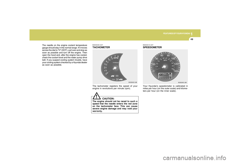 HYUNDAI TUCSON 2005  Owners Manual 1
FEATURES OF YOUR HYUNDAI
49
B330A03A-AATTACHOMETERThe tachometer registers the speed of your
engine in revolutions per minute (rpm).
CAUTION:
The engine should not be raced to such a
speed that the 