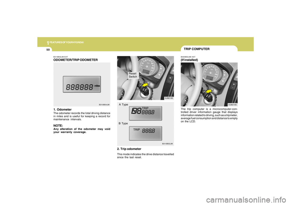 HYUNDAI TUCSON 2005  Owners Manual 1FEATURES OF YOUR HYUNDAI50
Reset
Switch
B310B02JMHJM2185
A Type
B Type
B310B02JM-EATODOMETER/TRIP ODOMETER
1. OdometerThe odometer records the total driving distance
in miles and is useful for keepin