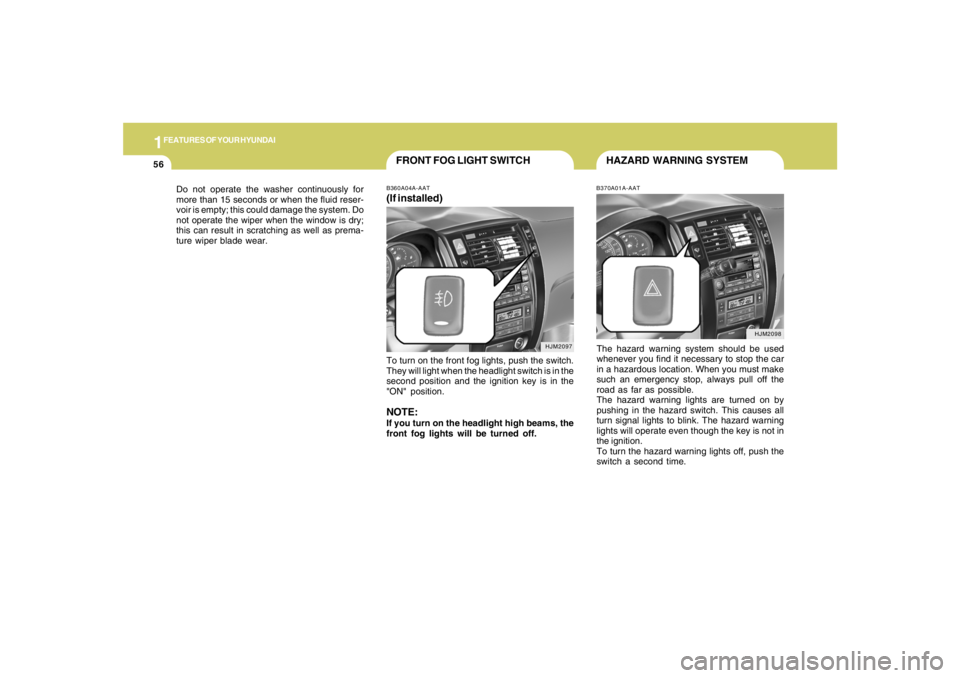 HYUNDAI TUCSON 2005  Owners Manual 1FEATURES OF YOUR HYUNDAI56
HJM2098
HJM2097
HAZARD WARNING SYSTEM
FRONT FOG LIGHT SWITCH
B370A01A-AATThe hazard warning system should be used
whenever you find it necessary to stop the car
in a hazard