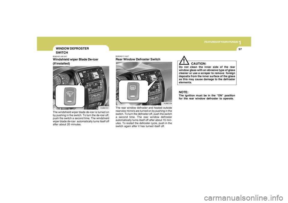 HYUNDAI TUCSON 2005  Owners Manual 1
FEATURES OF YOUR HYUNDAI
57
NOTE:The ignition must be in the "ON" position
for the rear window defroster to operate.
CAUTION:
Do not clean the inner side of the rear
window glass with an abrasive ty