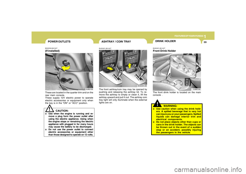 HYUNDAI TUCSON 2005  Owners Manual 1
FEATURES OF YOUR HYUNDAI
59
HJM2159
ASHTRAY / COIN TRAYB430A01JM-AATThe front ashtray/coin tray may be opened by
pushing and releasing the ashtray lid. To re-
move the ashtray to empty or clean it, 