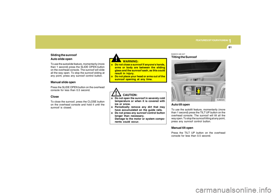 HYUNDAI TUCSON 2005  Owners Manual 1
FEATURES OF YOUR HYUNDAI
61
B460C01JM-AATTilting the Sunroof
Auto tilt openTo use the autotilt feature, momentarily (more
than 1 second) press the TILT UP button on the
overhead console. The sunroof