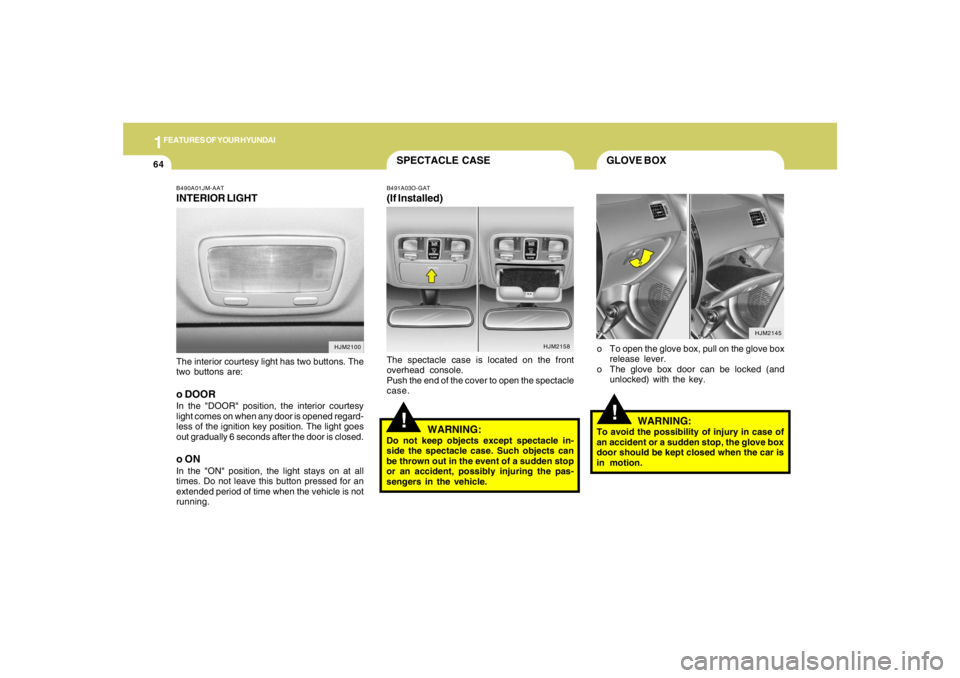 HYUNDAI TUCSON 2005  Owners Manual 1FEATURES OF YOUR HYUNDAI64
HJM2145
B490A01JM-AATINTERIOR LIGHTThe interior courtesy light has two buttons. The
two buttons are:o DOORIn the "DOOR" position, the interior courtesy
light comes on when 