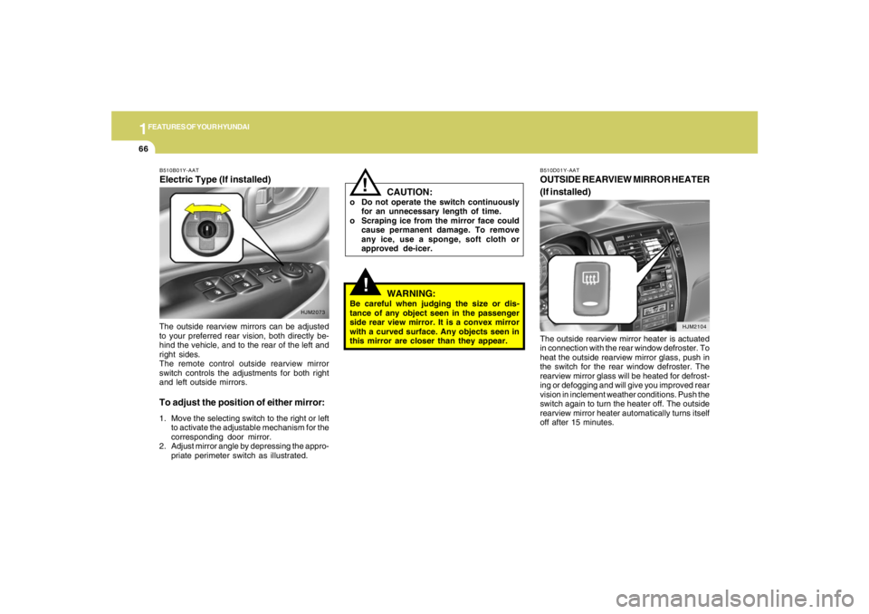 HYUNDAI TUCSON 2005  Owners Manual 1FEATURES OF YOUR HYUNDAI66
The outside rearview mirrors can be adjusted
to your preferred rear vision, both directly be-
hind the vehicle, and to the rear of the left and
right sides.
The remote cont