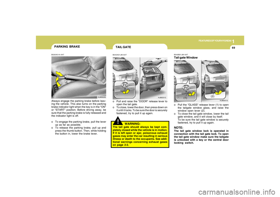 HYUNDAI TUCSON 2005  Owners Manual 1
FEATURES OF YOUR HYUNDAI
69
!TAIL GATEB540A01JM-AATo Pull and raise the "DOOR" release lever to
open the tail gate.
o To close, lower the door, then press down on
it until it locks. To be sure the d
