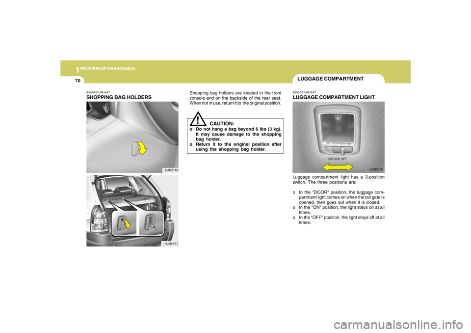 HYUNDAI TUCSON 2005  Owners Manual 1FEATURES OF YOUR HYUNDAI70
B540C01JM-GATLUGGAGE COMPARTMENT LIGHTLuggage compartment light has a 3-position
switch. The three positions are:
o In the "DOOR" position, the luggage com-
partment light 
